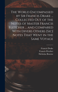 The World Encompassed by Sir Francis Drake ... Collected out of the Notes of Master Francis Fletcher ... and Compared With Divers Others [sic] Notes That Went in the Same Voyage