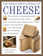 The World Encyclopedia of Cheese: The Definitive Illustrated Guide to the Cheeses of the World - What to Look for When Buying, How to Store, Prepare and Cook Cheese