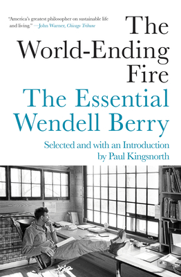 The World-Ending Fire: The Essential Wendell Berry - Berry, Wendell, and Kingsnorth, Paul (Introduction by)