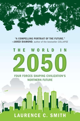 The World in 2050: Four Forces Shaping Civilization's Northern Future - Smith, Laurence C