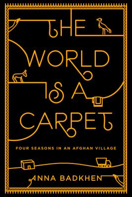 The World Is a Carpet: Four Seasons in an Afghan Village - Badkhen, Anna