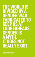 The World Is Divided by a Gender War Fabricated to Keep Us at Loggerheads.: Gender Is a Myth. It Does Not Really Exist.