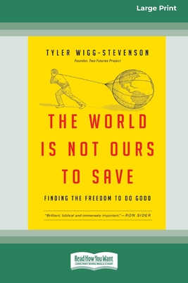 The World is Not Ours to Save: Finding the Freedom to Do Good (16pt Large Print Format) - Wigg-Stevenson, Tyler