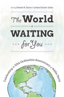 The World Is Waiting for You: Celebrating the 50th Ordination Anniversary of Addie Davis - Gunter Johns, Leann, and Durso, Pamela R