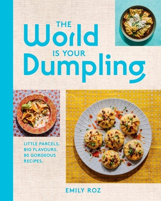 The World Is Your Dumpling: Little Parcels. Big Flavours. 80 Gorgeous Recipes. - Roz, Emily