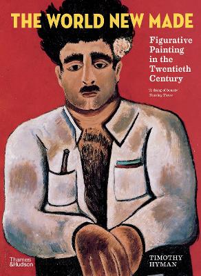 The World New Made: Figurative Painting in the Twentieth Century - Hyman, Timothy