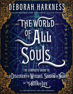 The World of All Souls: The Complete Guide to a Discovery of Witches, Shadow of Night, and the Book of Life