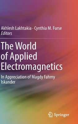 The World of Applied Electromagnetics: In Appreciation of Magdy Fahmy Iskander - Lakhtakia, Akhlesh (Editor), and Furse, Cynthia M (Editor)