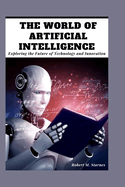 The World of Artificial intelligence: Exploring the Future of Technology and Innovation