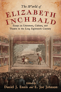 The World of Elizabeth Inchbald: Essays on Literature, Culture, and Theatre in the Long Eighteenth Century