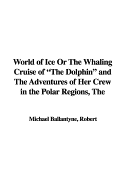 The World of Ice or the Whaling Cruise of "The Dolphin" and the Adventures of Her Crew in the Polar Regions