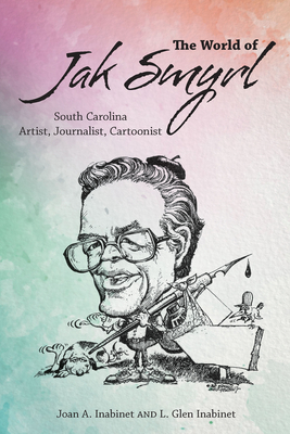 The World of Jak Smyrl: South Carolina Artist, Journalist, Cartoonist - Inabinet, Joan A, and Inabinet, L Glen