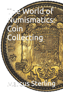 The World of Numismatics: Coin Collecting