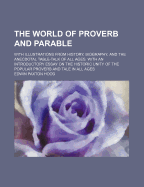 The World of Proverb and Parable: With Illustrations from History, Biography, and the Anecdotal Table-Talk of All Ages. with an Introductory Essay on the Historic Unity of the Popular Proverb and Tale in All Ages