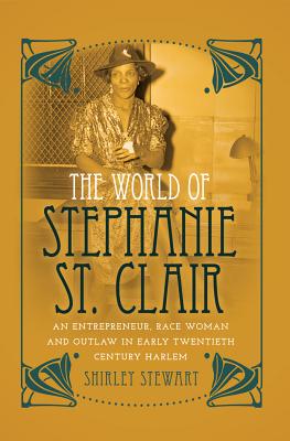 The World of Stephanie St. Clair: An Entrepreneur, Race Woman and Outlaw in Early Twentieth Century Harlem - Brock, Rochelle (Editor), and Johnson III, Richard Greggory (Editor), and Stewart, Shirley