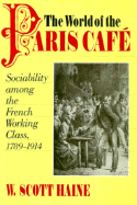 The World of the Paris Cafi: Sociability Among the French Working Class, 1789-1914