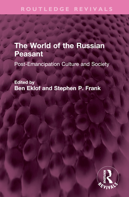 The World of the Russian Peasant: Post-Emancipation Culture and Society - Eklof, Ben (Editor), and Frank, Stephen P (Editor)