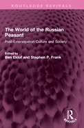 The World of the Russian Peasant: Post-Emancipation Culture and Society