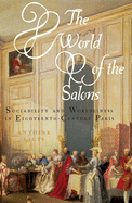 The World of the Salons: Sociability and Worldliness in Eighteenth-Century Paris