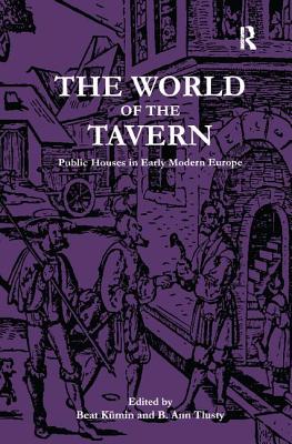 The World of the Tavern: Public Houses in Early Modern Europe - Kmin, Beat, and Tlusty, B Ann