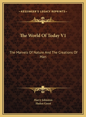 The World of Today V1: The Marvels of Nature and the Creations of Man - Johnston, Harry, Sir (Editor), and Guest, Haden (Editor)