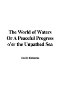 The World of Waters or a Peaceful Progress O'Er the Unpathed Sea - Osborne, David