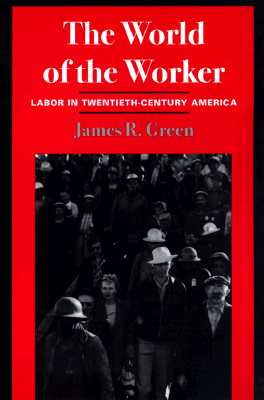 The World of Worker: Labor in Twentieth-Century America - Green, James R