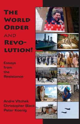 The World Order and Revolution!: Essays from the Resistance - Black, Christopher, and Koenig, Peter, and Vltchek, Andre