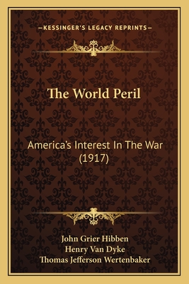 The World Peril: America's Interest In The War (1917) - Hibben, John Grier, and Van Dyke, Henry, and Wertenbaker, Thomas Jefferson