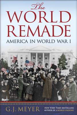 The World Remade: America in World War I - Meyer, G J