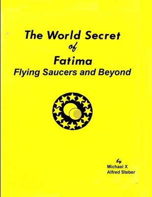 The World Secret of Fatima: Flying Saucers and Beyond - X, Michael, and Steber, Alfred (Editor)