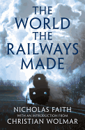The World the Railways Made: Christian Wolmar's Railway Library