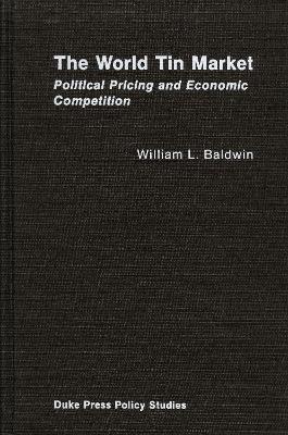 The World Tin Market: Political Pricing and Economic Competition - Baldwin, William L