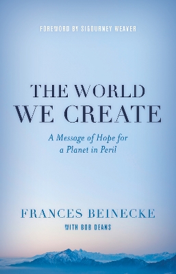 The World We Create: A Message of Hope for a Planet in Peril - Beinecke, Frances, and Deans, Bob, and Weaver, Sigourney (Foreword by)