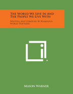 The World We Live in and the People We Live with: Written and Compiled by Numerous World Travelers - Warner, Mason