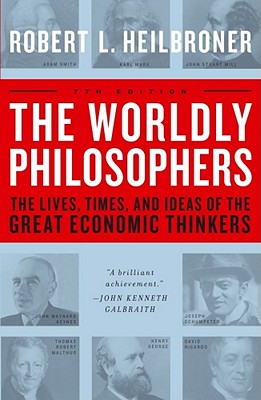 The Worldly Philosophers: The Lives, Times, and Ideas of the Great Economic Thinkers - Heilbroner, Robert L