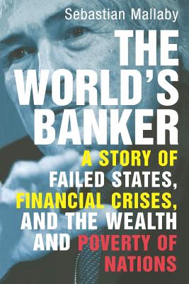 The World's Banker: A Story of Failed States, Financial Crises, and the Wealth and Poverty of Nations - Mallaby, Sebastian