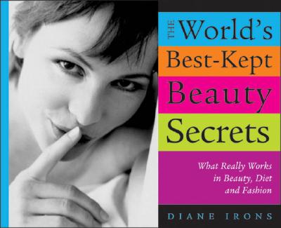 The World's Best-Kept Beauty Secrets: What Really Works in Beauty, Diet & Fashion - Irons, Diane
