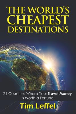 THE World's Cheapest Destinations: 21 Countries Where Your Money is Worth a Fortune - FOURTH EDITION - Leffel, Tim