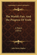 The World's Fair, and the Progress of Truth: A Poem (1851)