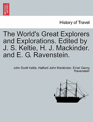 The World's Great Explorers and Explorations. Edited by J. S. Keltie, H. J. Mackinder. and E. G. Ravenstein. - Keltie, John Scott, Sir, and Mackinder, Halford John, and Ravenstein, Ernst Georg