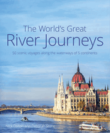 The World's Great River Journeys: 50 scenic voyages along the waterways of 5 continents