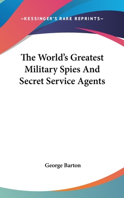 The World's Greatest Military Spies And Secret Service Agents - Barton, George