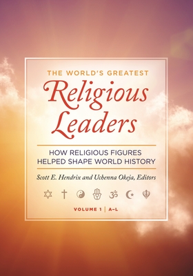 The World's Greatest Religious Leaders: How Religious Figures Helped Shape World History [2 volumes] - Hendrix, Scott E. (Editor), and Okeja, Uchenna (Editor)