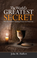 The World's Greatest Secret: How the greatest teaching of Jesus was preserved