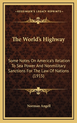 The World's Highway: Some Notes on America's Relation to Sea Power and Nonmilitary Sanctions for the Law of Nations (1915) - Angell, Norman