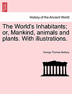 The World's Inhabitants; Or, Mankind, Animals and Plants. with Illustrations. - Bettany, George Thomas