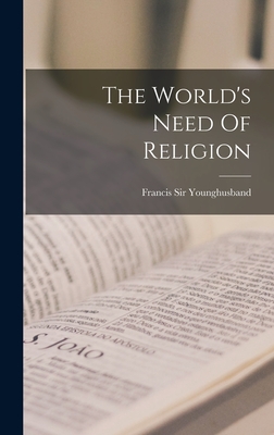The World's Need Of Religion - Younghusband, Francis, Sir (Creator)