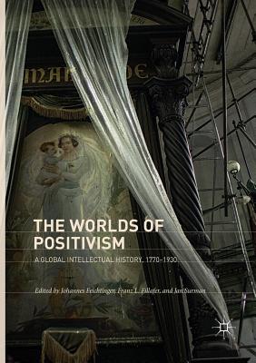 The Worlds of Positivism: A Global Intellectual History, 1770-1930 - Feichtinger, Johannes (Editor), and Fillafer, Franz L. (Editor), and Surman, Jan (Editor)