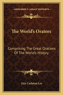 The World's Orators: Comprising The Great Orations Of The World's History